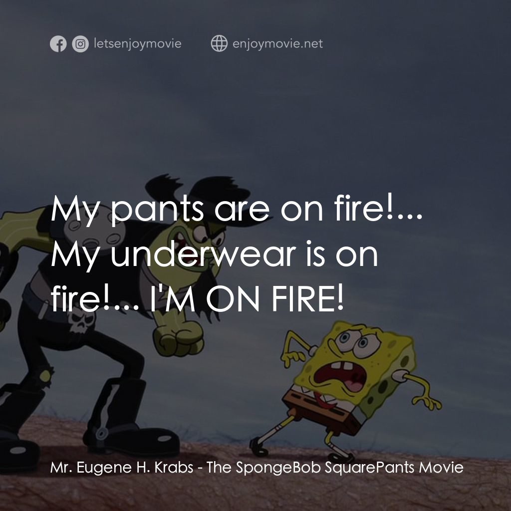 頑皮小海綿大電影電影對白：Mr. Eugene H. Krabs: My pants are on fire!... My underwear is on fire!... I'M ON 