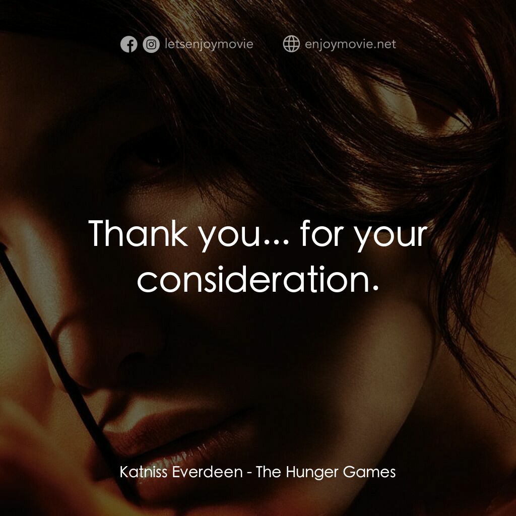 飢餓遊戲電影對白：Katniss Everdeen:  Thank you... for your consideration.