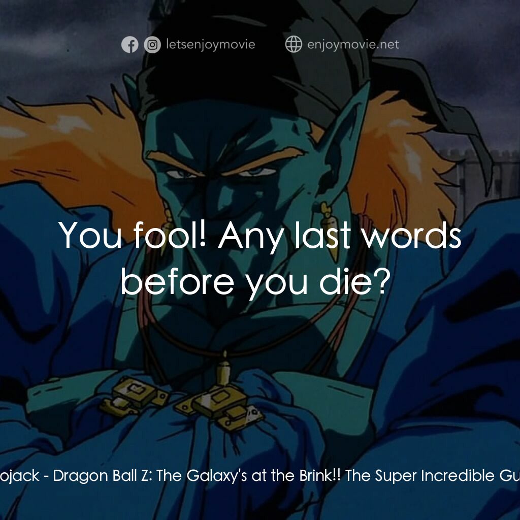 龍珠Z 銀河面臨危機!!身手不凡的高手電影對白：Bojack:  You fool! Any last words before you die? 