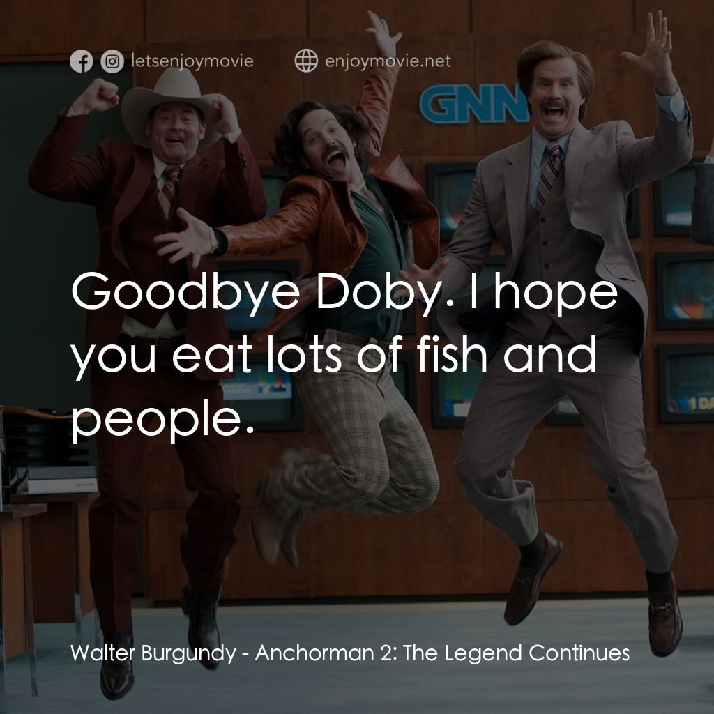 搶閘男主播 2：再起瘋雲電影對白：Walter Burgundy: Goodbye Doby. I hope you eat lots of fish and people.