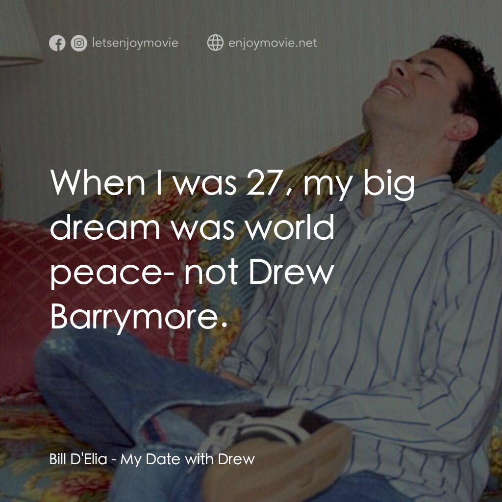 我和茱茱有個約會電影對白：Bill D'Elia:  When I was 27, my big dream was world peace- not Drew Barrymore.