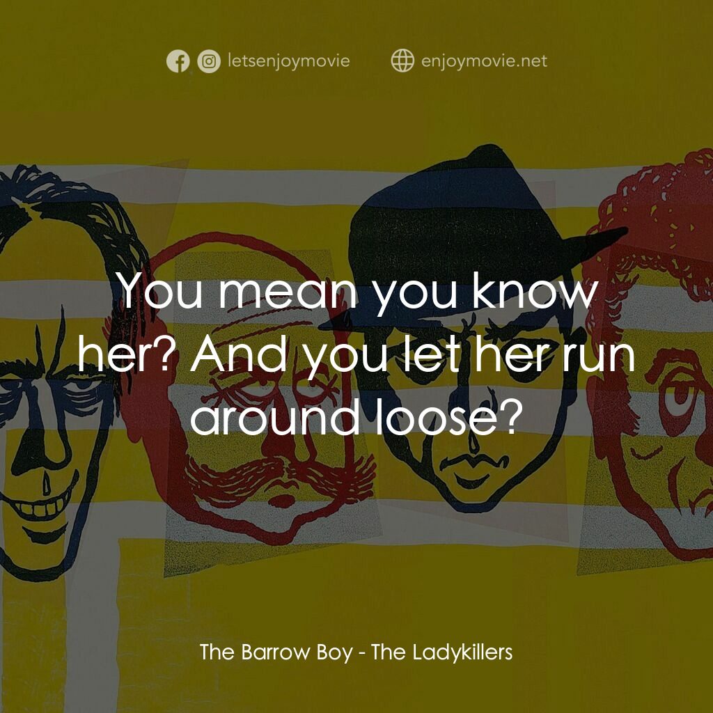 賊博士電影對白：The Barrow Boy:  You mean you know her? And you let her run around loose?