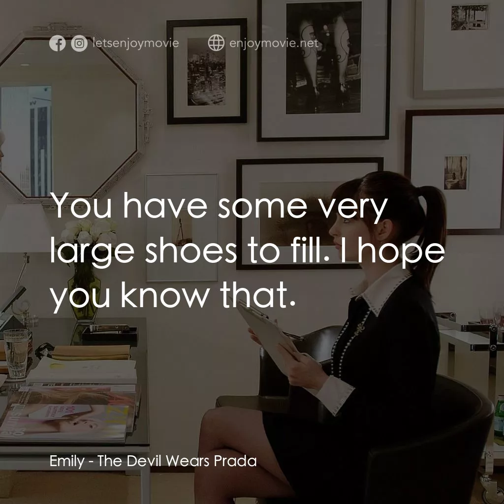 穿Prada的惡魔電影對白：Emily: You have some very large shoes to fill. I hope you know that.