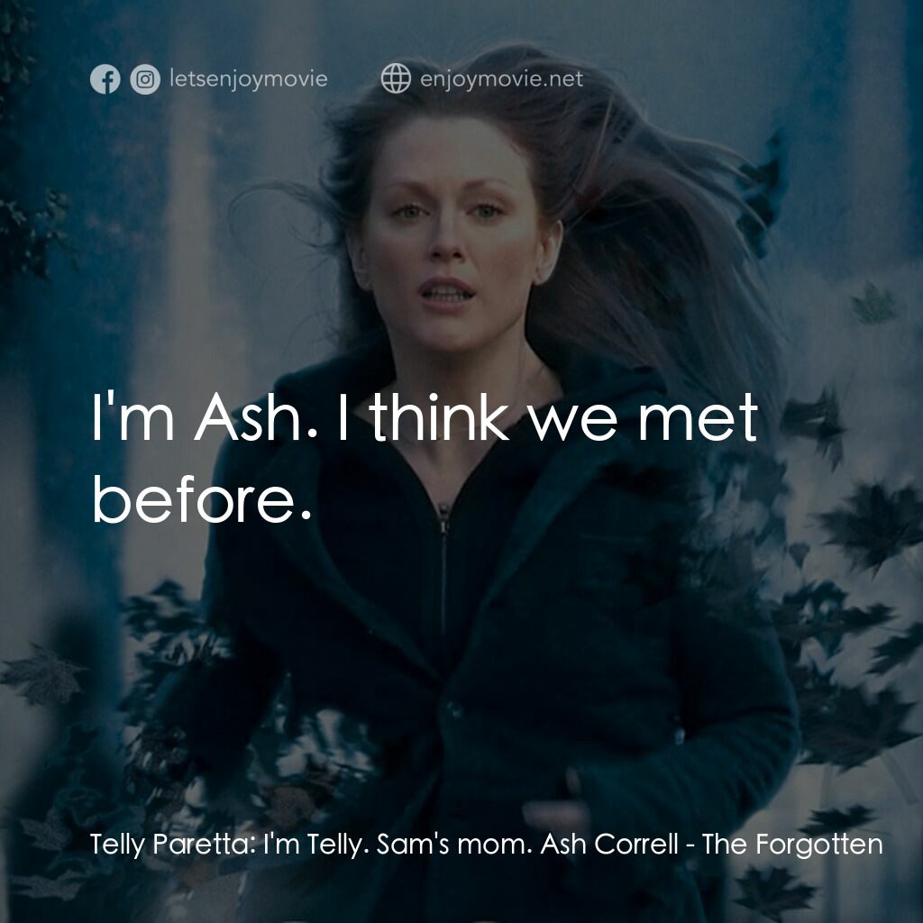 靈異拼圖電影對白：Telly Paretta:  I'm Telly. Sam's mom. Ash Correll:  I'm Ash. I think we met befor