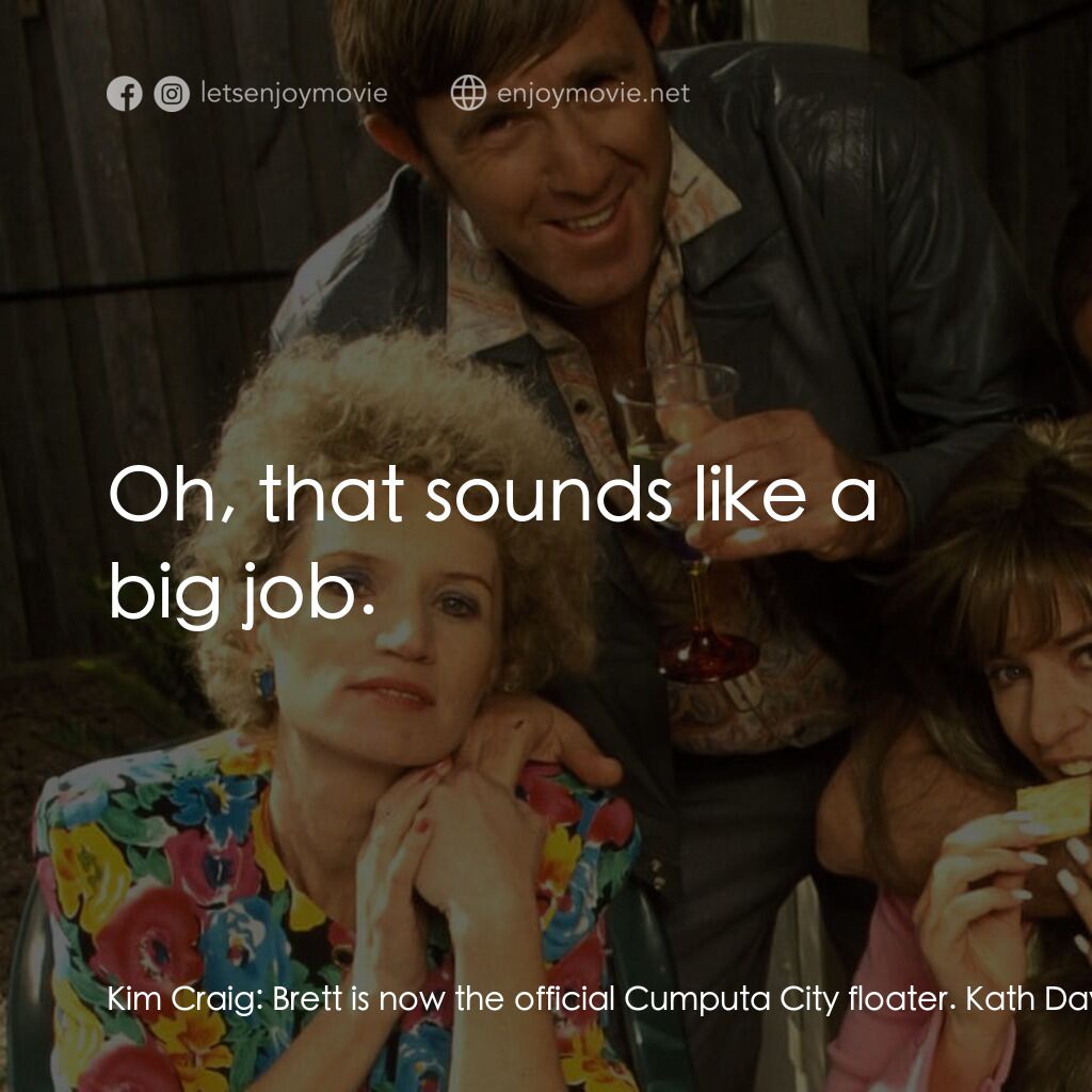 Da Kath & Kim Code電影對白：Kim Craig:  Brett is now the official Cumputa City floater. Kath Day-Knight:  Oh!