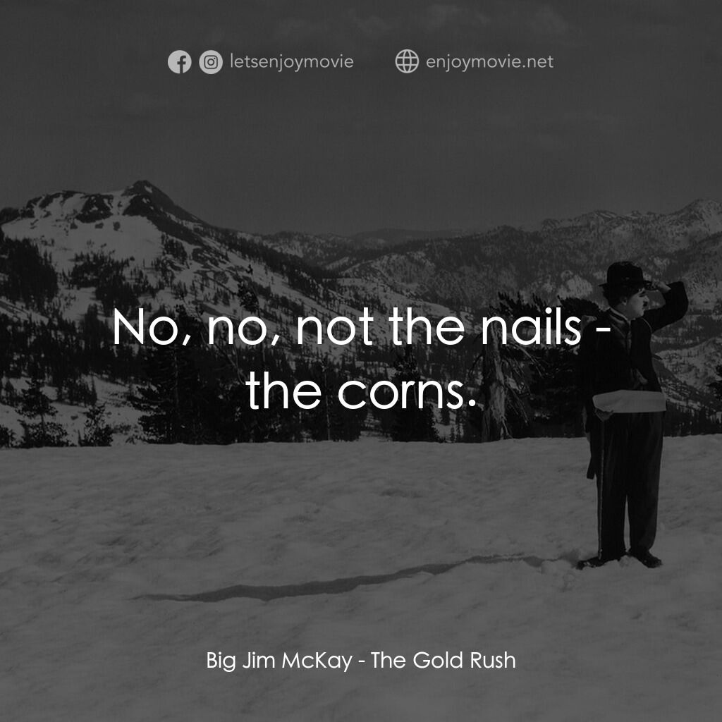 淘金記電影對白：Big Jim McKay:  No, no, not the nails - the corns.