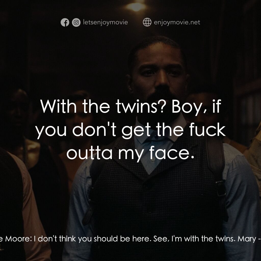 罪人們電影對白：Sammie Moore:  I don't think you should be here. See, I'm with the twins. Mary:  