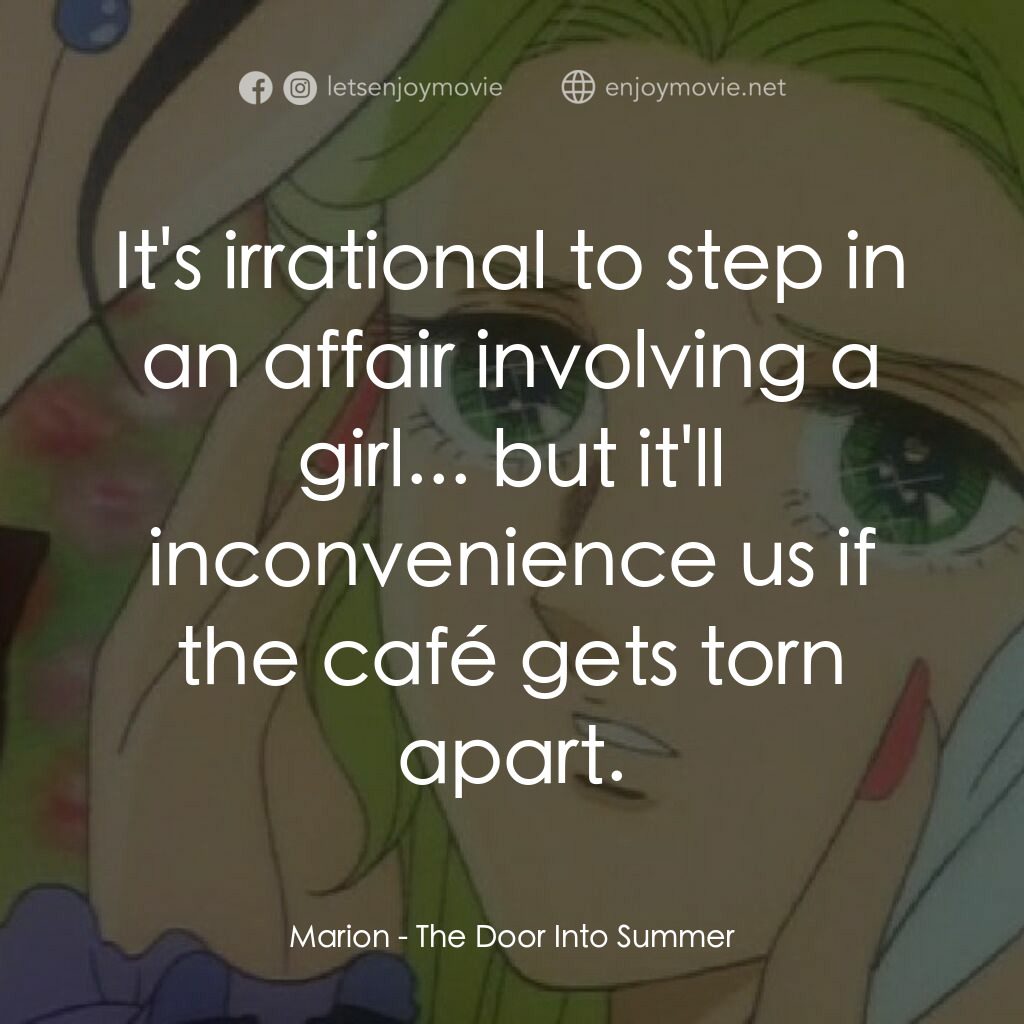 夏への扉電影對白：Marion:  It's irrational to step in an affair involving a girl... but it'll incon