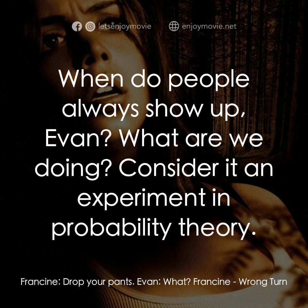 肢解狂魔電影對白：Francine:  Drop your pants. Evan:  What? Francine:  When do people always show up