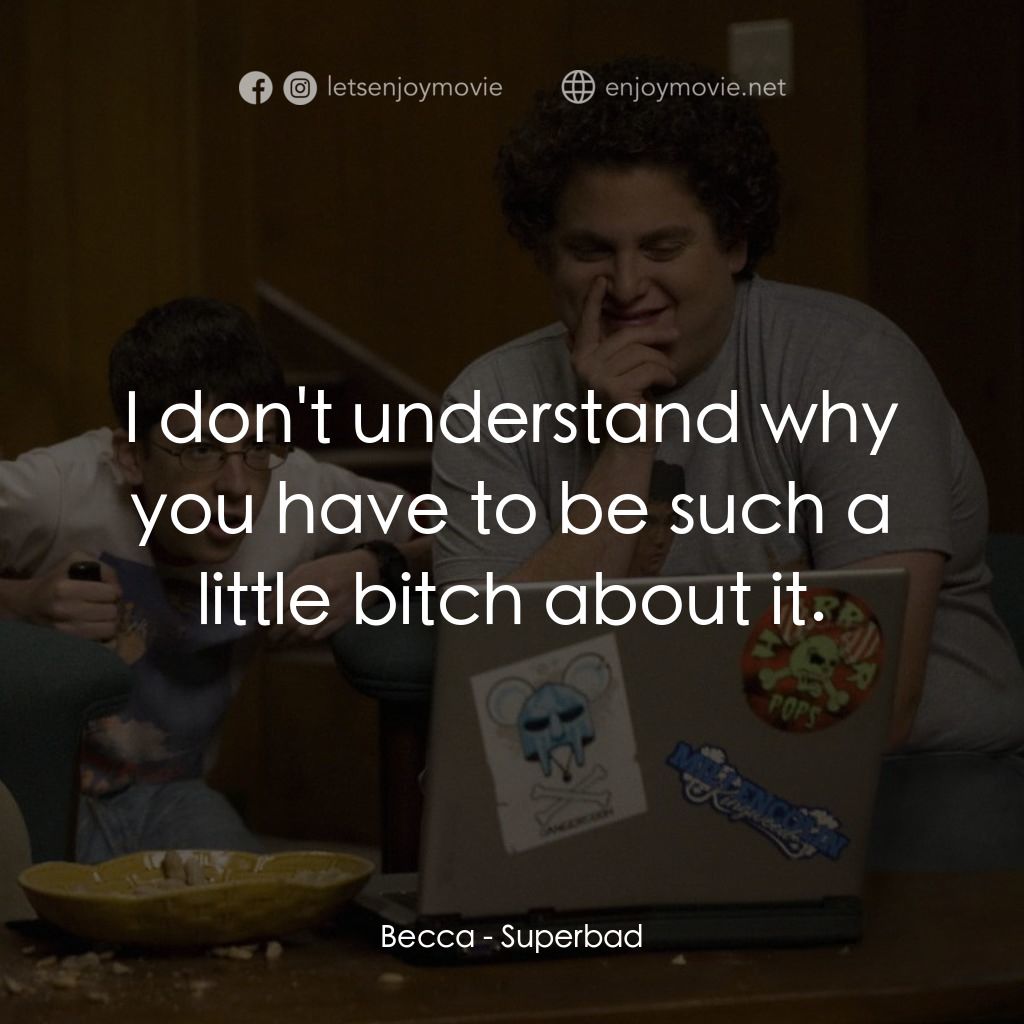 男孩我最壞 電影對白：Becca: I don't understand why you have to be such a little bitch about it.