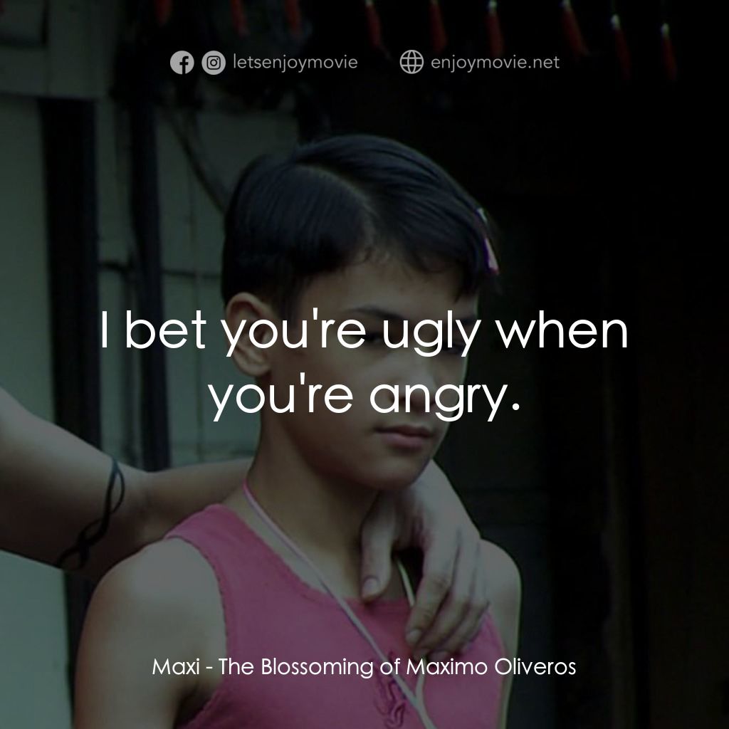 The Blossoming of Maximo Oliveros電影對白：Maxi: I bet you're ugly when you're angry.