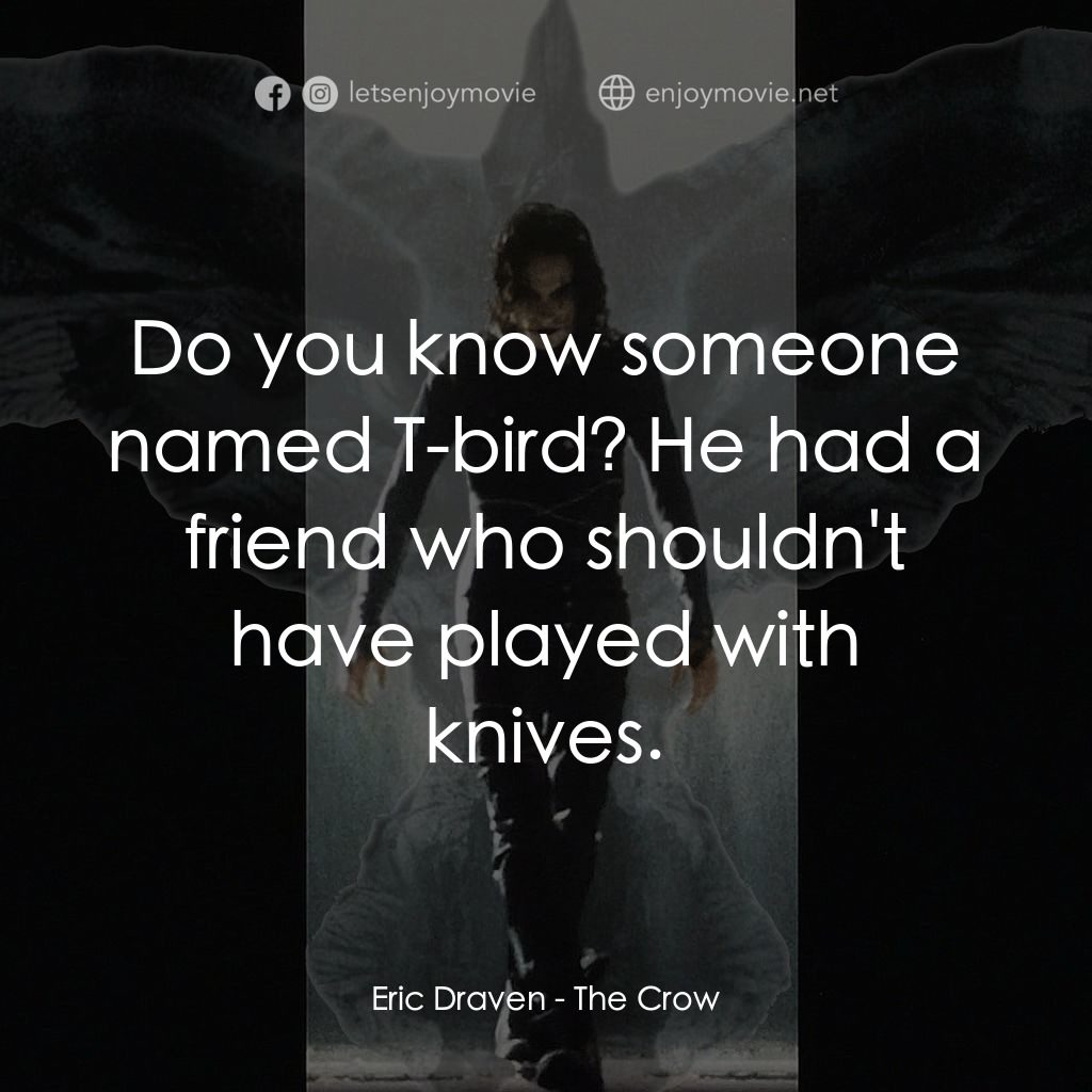 龍族戰神電影對白：Eric Draven: Do you know someone named T-bird? He had a friend who shouldn't have