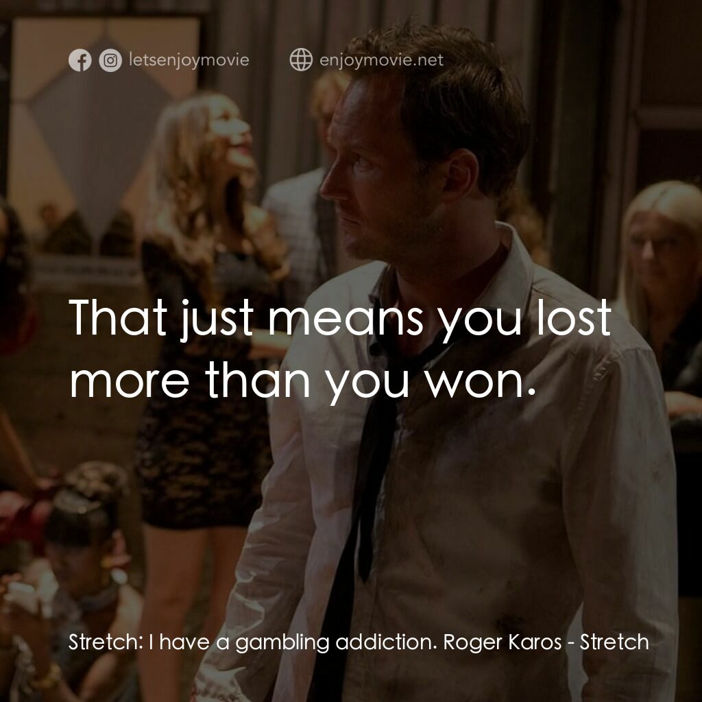 追債大亂鬥電影對白：Stretch:  I have a gambling addiction. Roger Karos:  That just means you lost mor