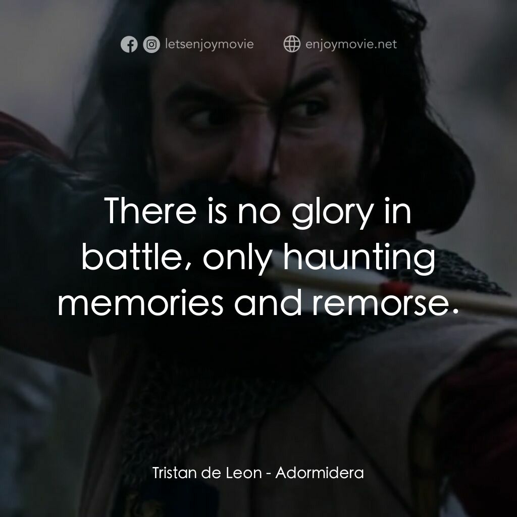 王者復仇電影對白：Tristan de Leon:  There is no glory in battle, only haunting memories and remorse