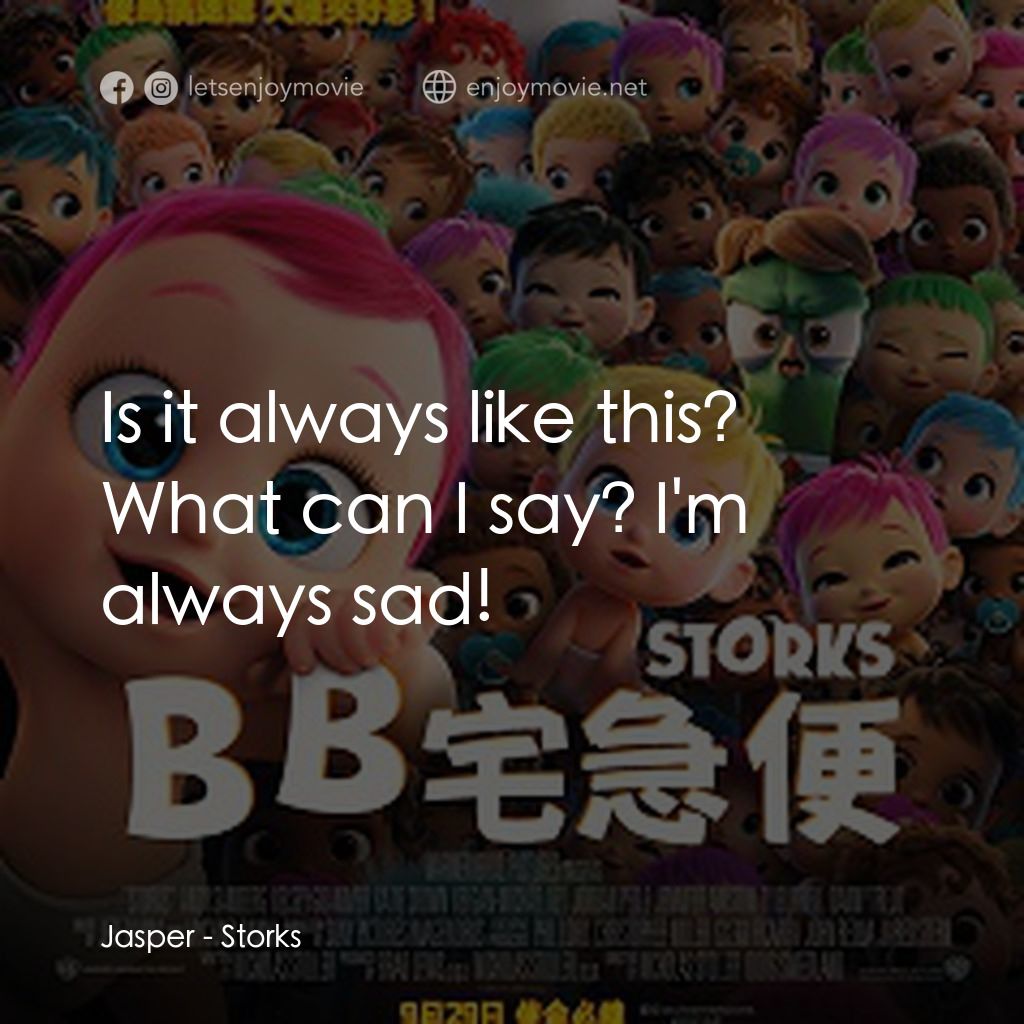 BB宅急便電影對白：Is it always like this?
Jasper: What can I say? I'm always sad!