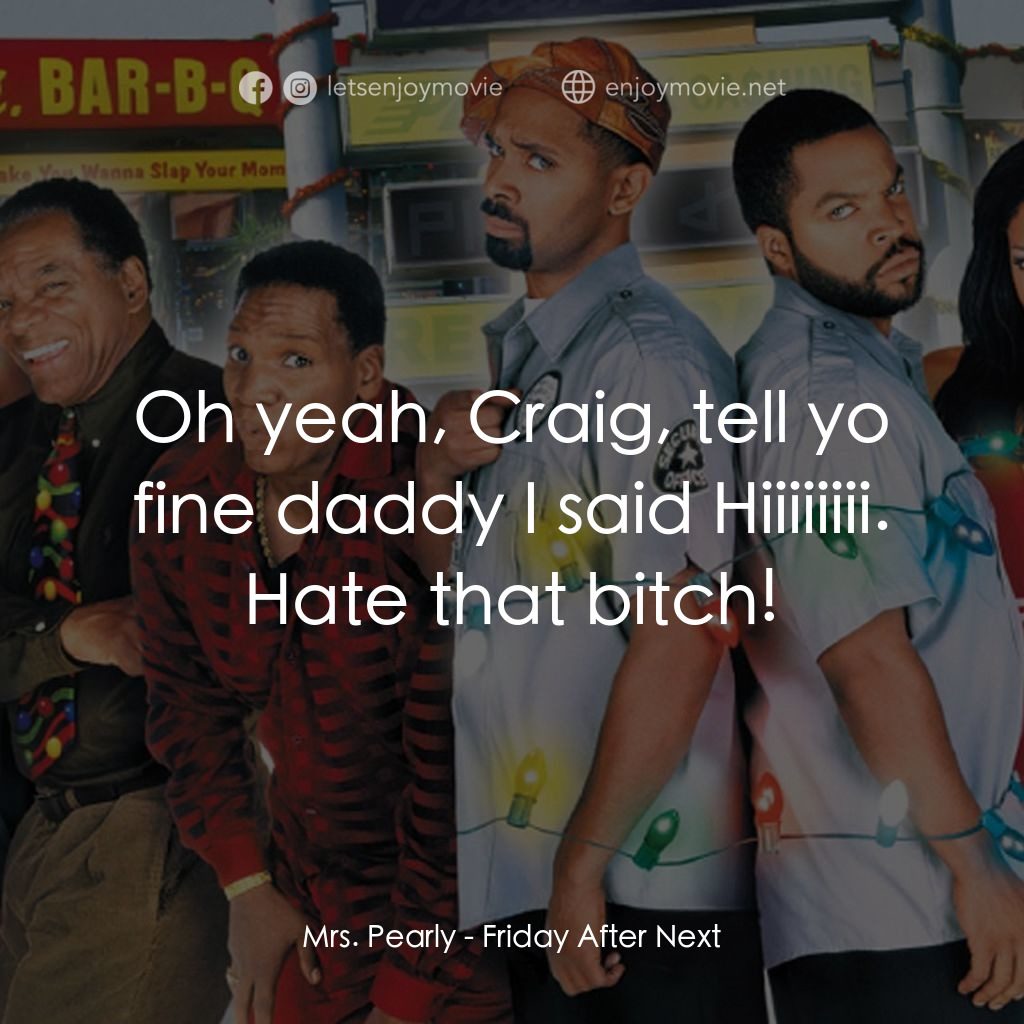 下一個星期五電影對白：Mrs. Pearly: Oh yeah, Craig, tell yo fine daddy I said Hiiiiiiii.
Hate that bitch