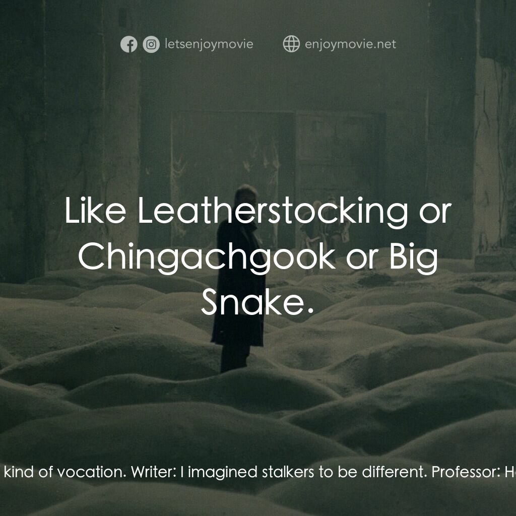 潛行者電影對白：Professor:  Stalking is a kind of vocation. Writer:  I imagined stalkers to be di