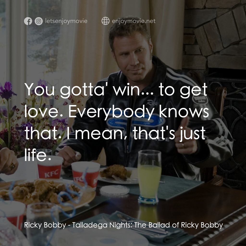 王牌飆風電影對白：Ricky Bobby: You gotta' win... to get love. Everybody knows that. I mean, that's 