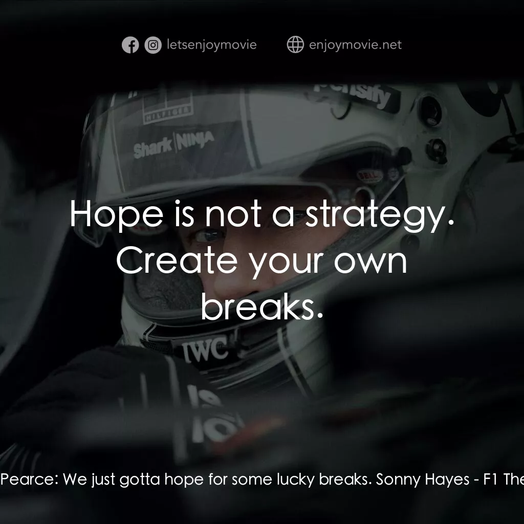 F1電影電影對白：Joshua Pearce:  We just gotta hope for some lucky breaks. Sonny Hayes:  Hope is n