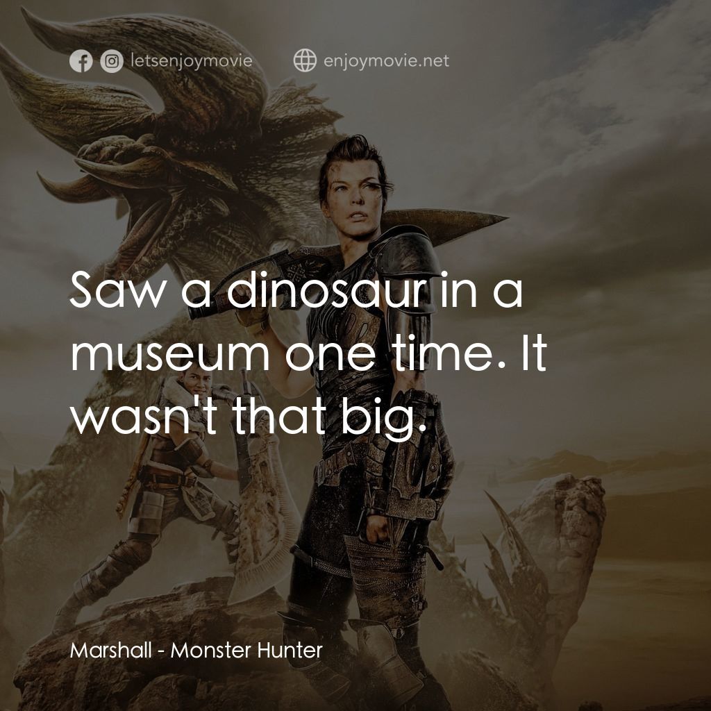 魔物獵人電影對白：Marshall: Saw a dinosaur in a museum one time. It wasn't that big.