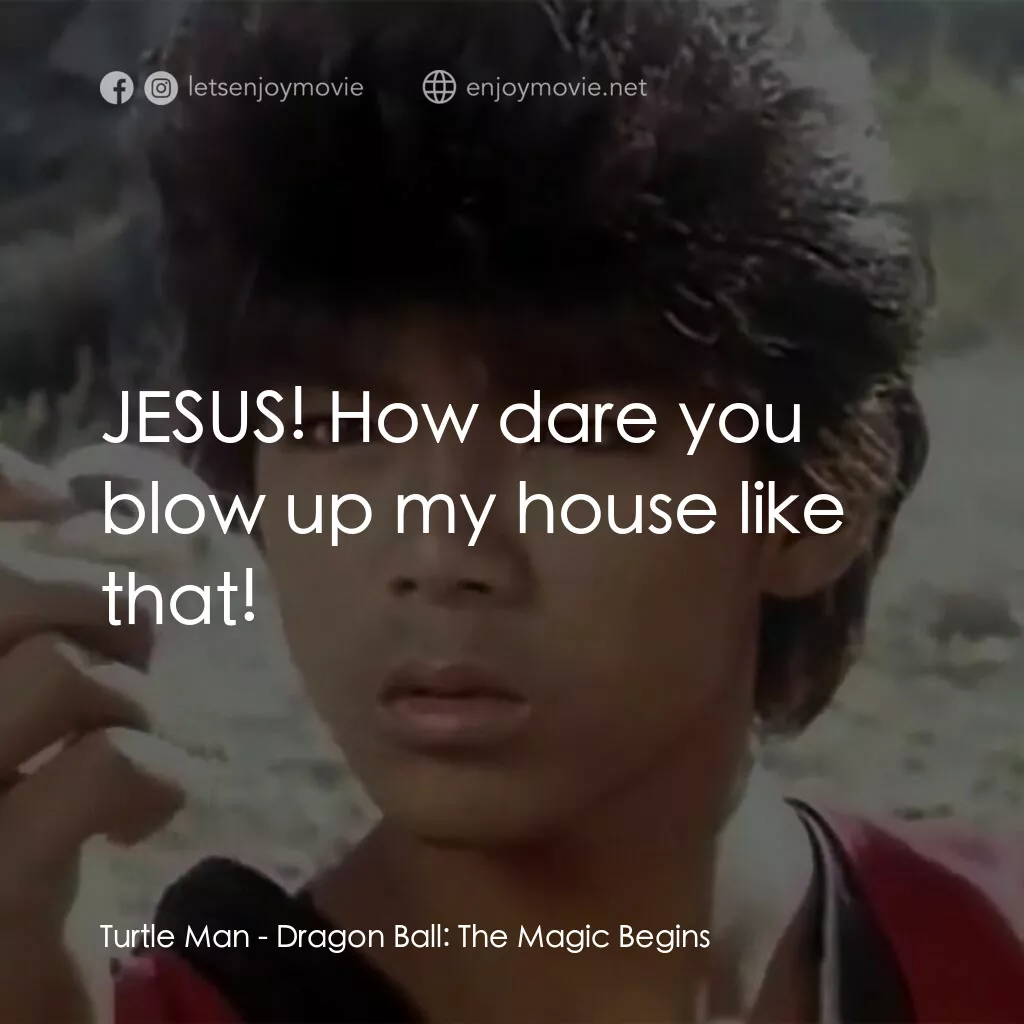 新七龍珠電影對白：Turtle Man:  JESUS! How dare you blow up my house like that!