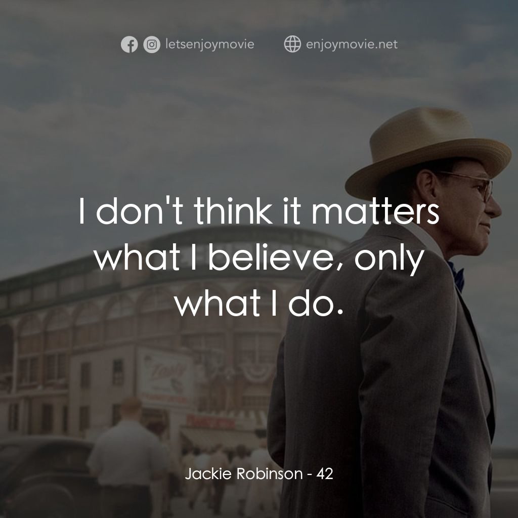 傳奇 42 號電影對白：Jackie Robinson: I don't think it matters what I believe, only what I do.