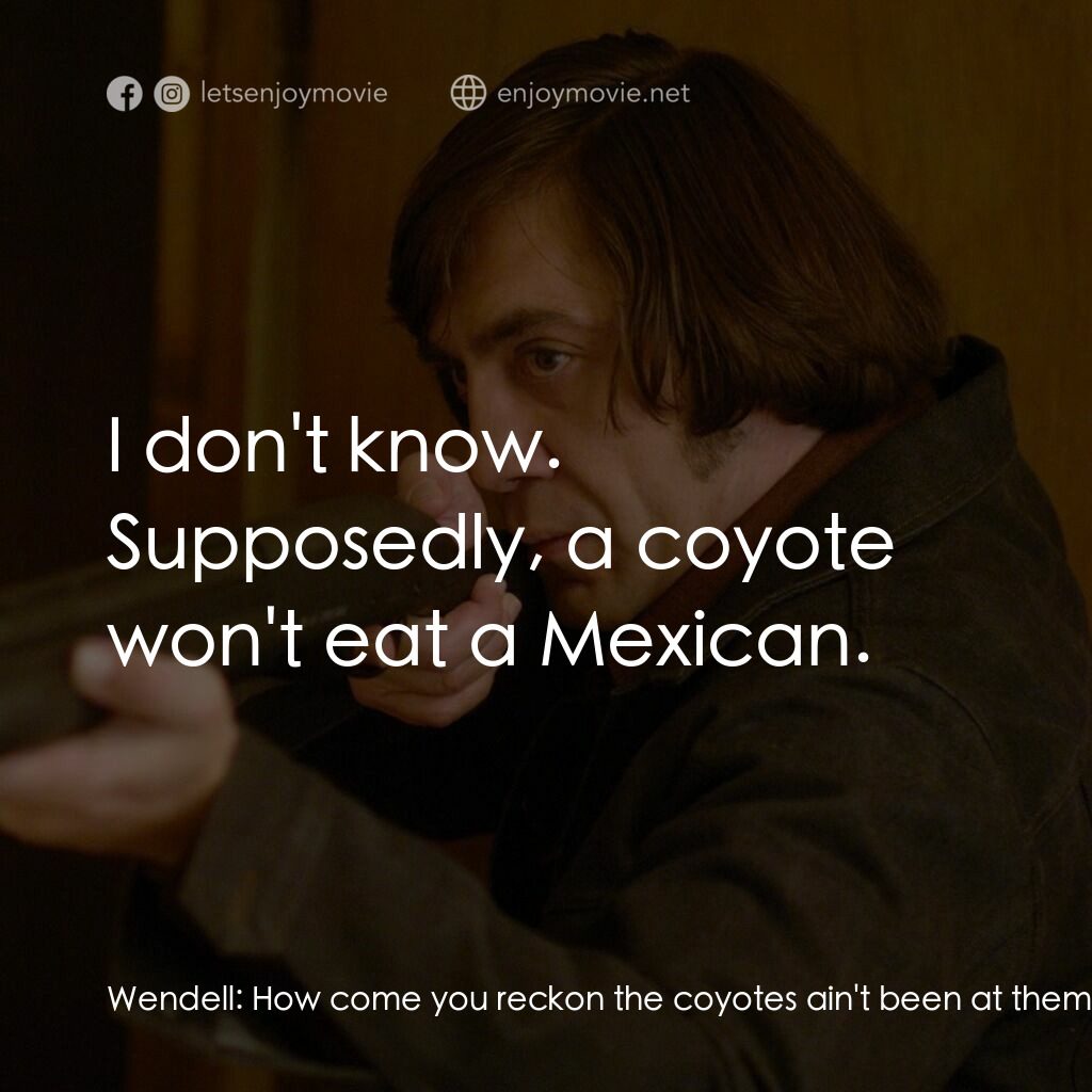 二百萬奪命奇案電影對白：Wendell:  How come you reckon the coyotes ain't been at them? Ed Tom Bell:  I don