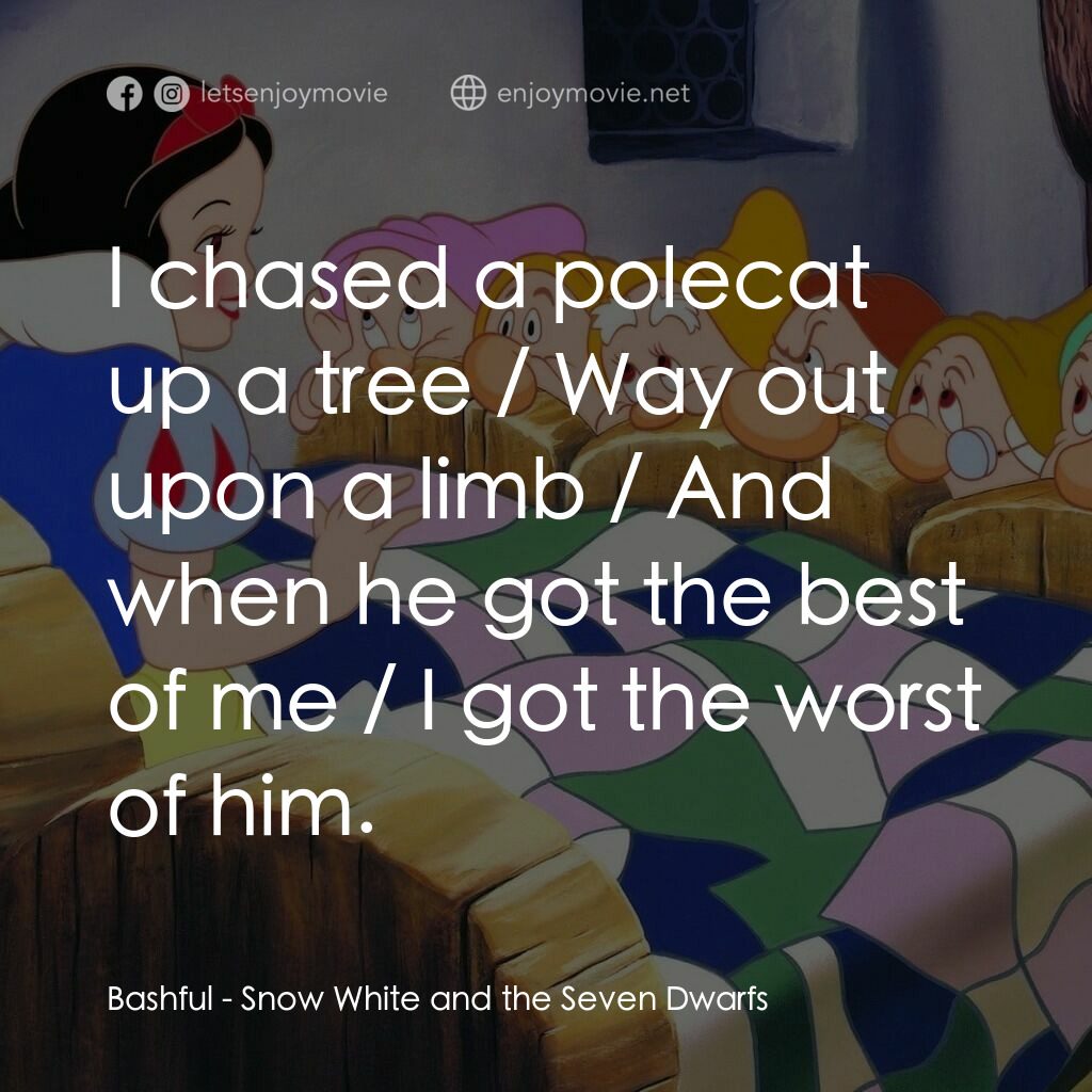 雪姑七友電影對白：Bashful:  I chased a polecat up a tree / Way out upon a limb / And when he got th
