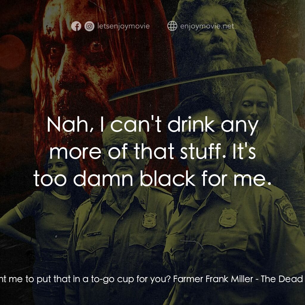 喪屍未逝電影對白：Fern:  Want me to put that in a to-go cup for you? Farmer Frank Miller:  Nah, I c