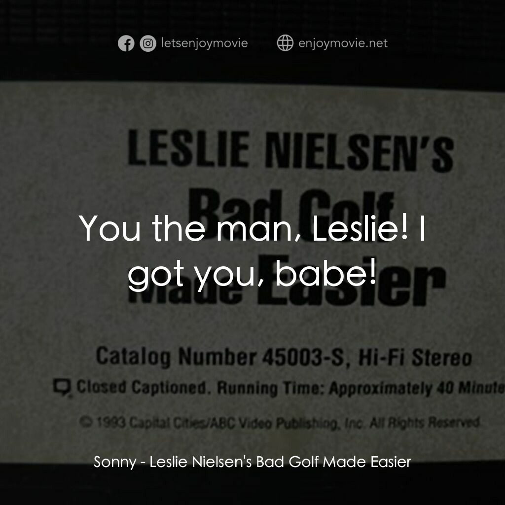 Leslie Nielsen's Bad Golf Made Easier電影對白：Sonny:  You the man, Leslie! I got you, babe!