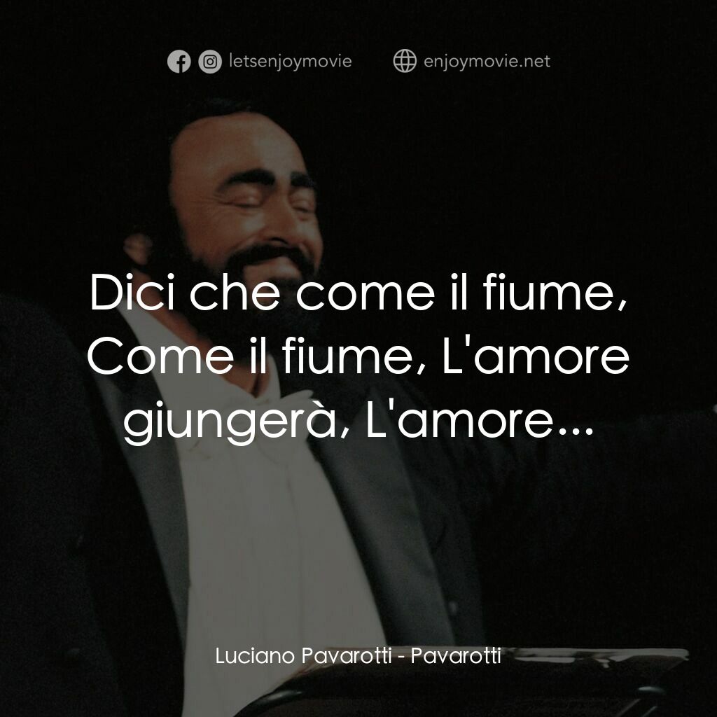 巴伐洛堤: 歌劇人生電影對白：Luciano Pavarotti:  Dici che come il fiume, Come il fiume, L'amore giungerà, L'am