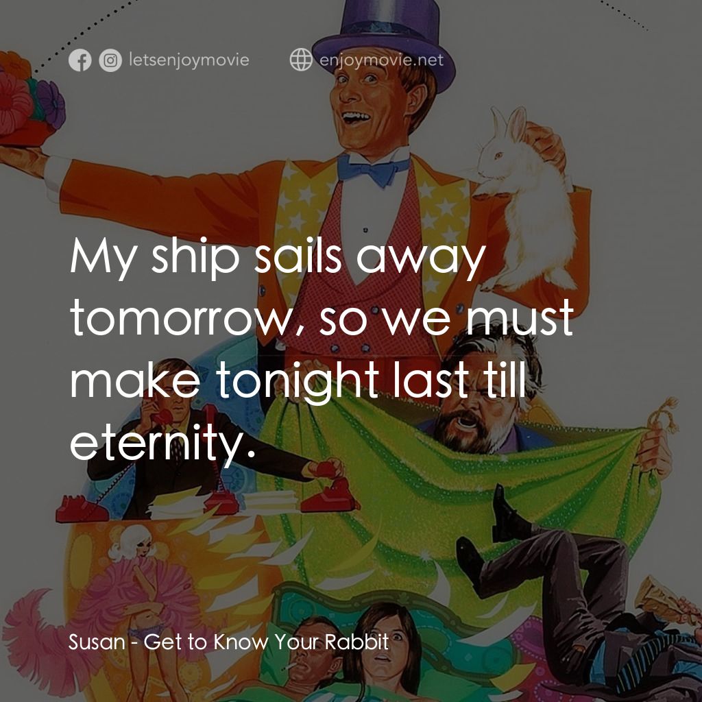 Get to Know Your Rabbit電影對白：Susan: My ship sails away tomorrow, so we must make tonight last till eternity.