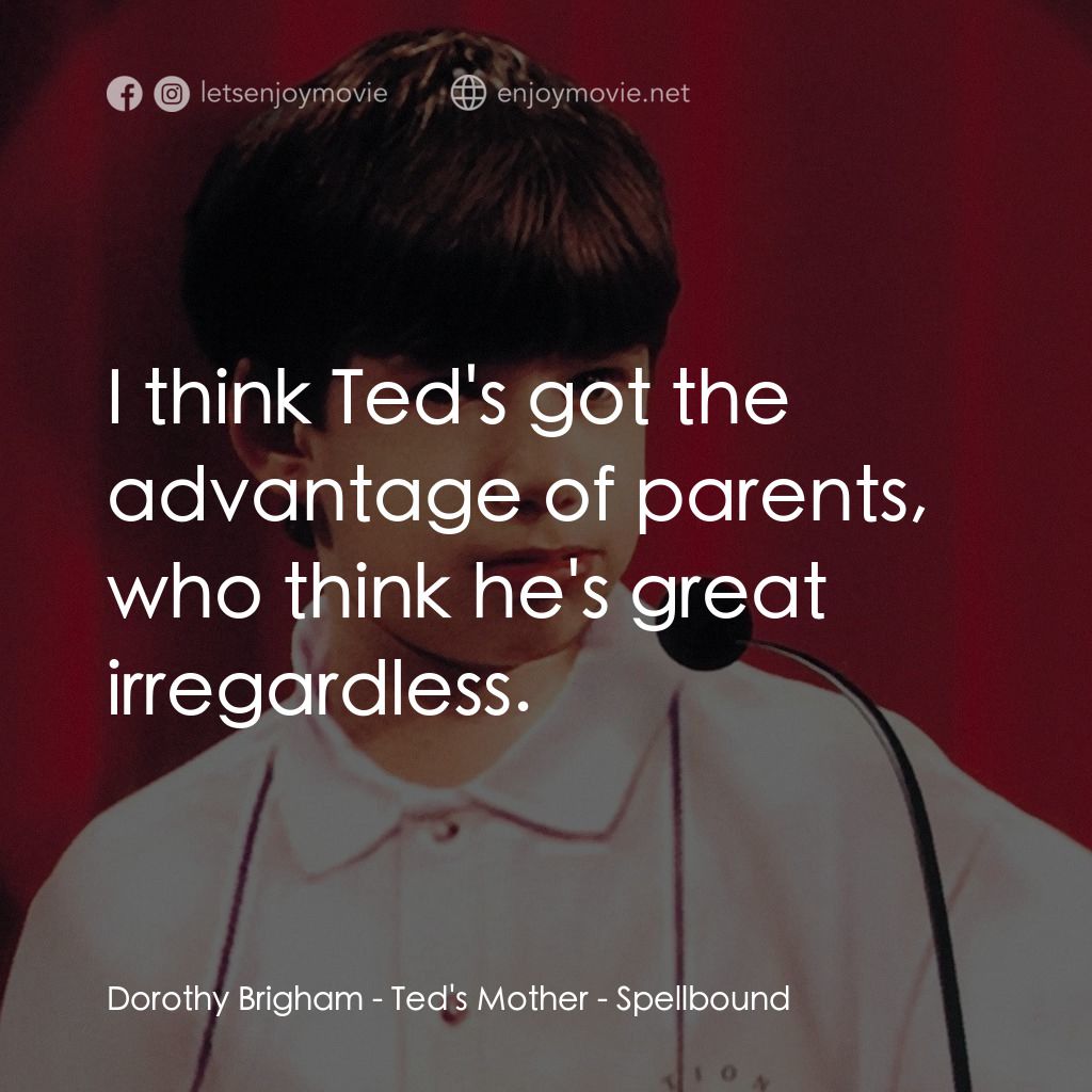拼字比賽電影對白：Dorothy Brigham - Ted's Mother: I think Ted's got the advantage of parents, who t