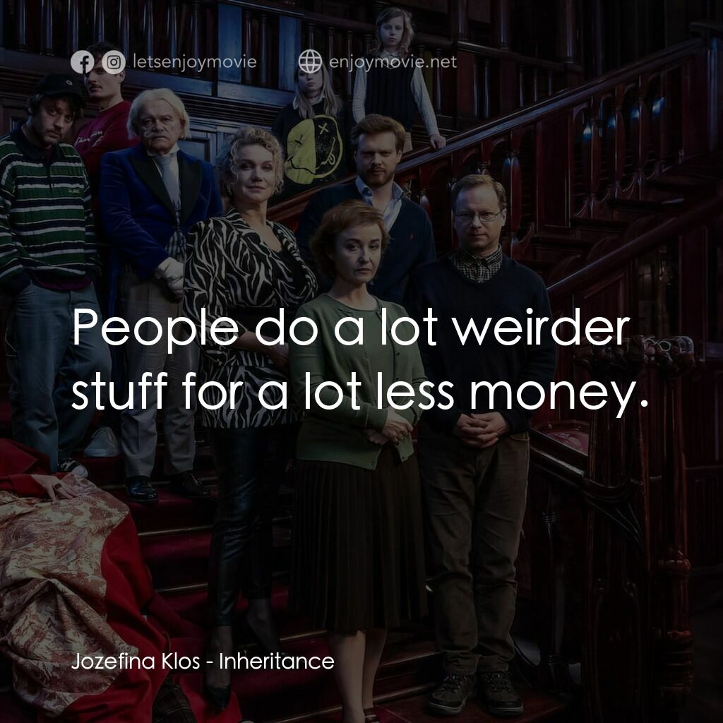 爭產大作戰電影對白：Jozefina Klos:  People do a lot weirder stuff for a lot less money.