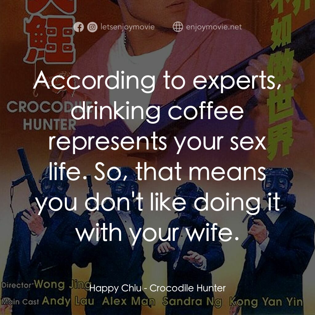 專釣大鱷電影對白：Happy Chiu:  According to experts, drinking coffee represents your sex life. So, 