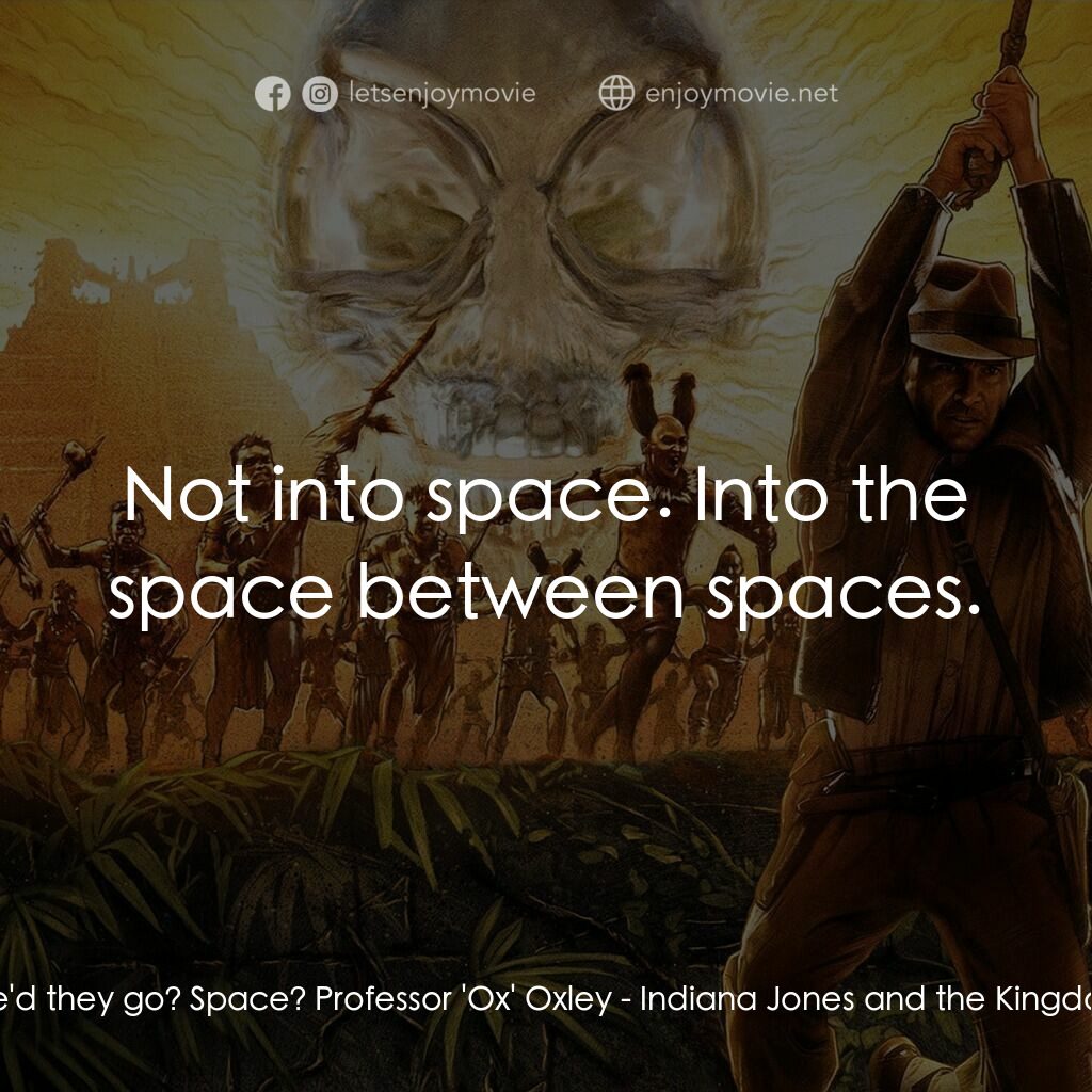 奪寶奇兵之水晶骷髏國電影對白：Indiana Jones:  Where'd they go? Space? Professor 'Ox' Oxley:  Not into space. In