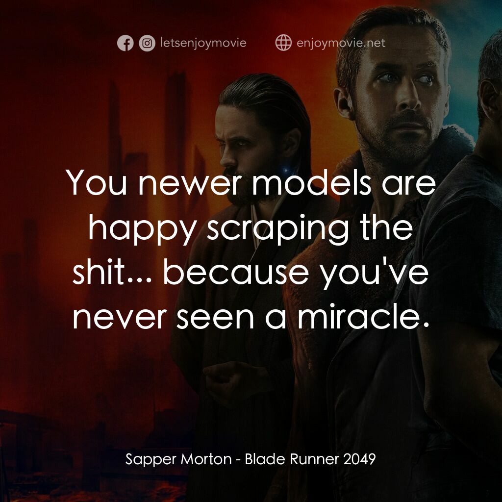 銀翼殺手2049電影對白：Sapper Morton:  You newer models are happy scraping the shit... because you've ne