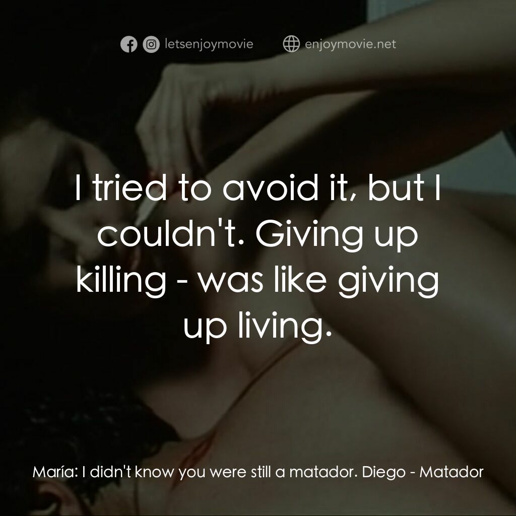 鬥牛士電影對白：María:  I didn't know you were still a matador. Diego:  I tried to avoid it, but 