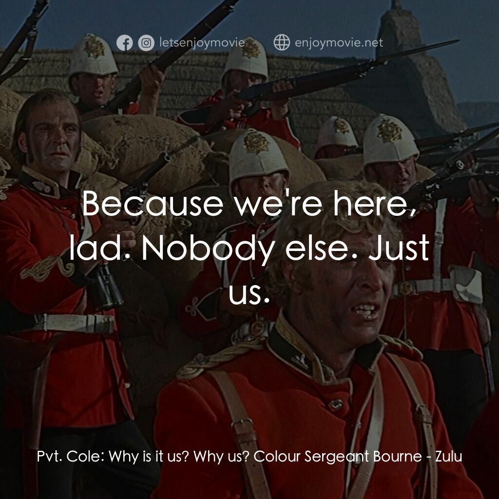 祖魯戰士電影對白：Pvt. Cole:  Why is it us? Why us? Colour Sergeant Bourne:  Because we're here, la