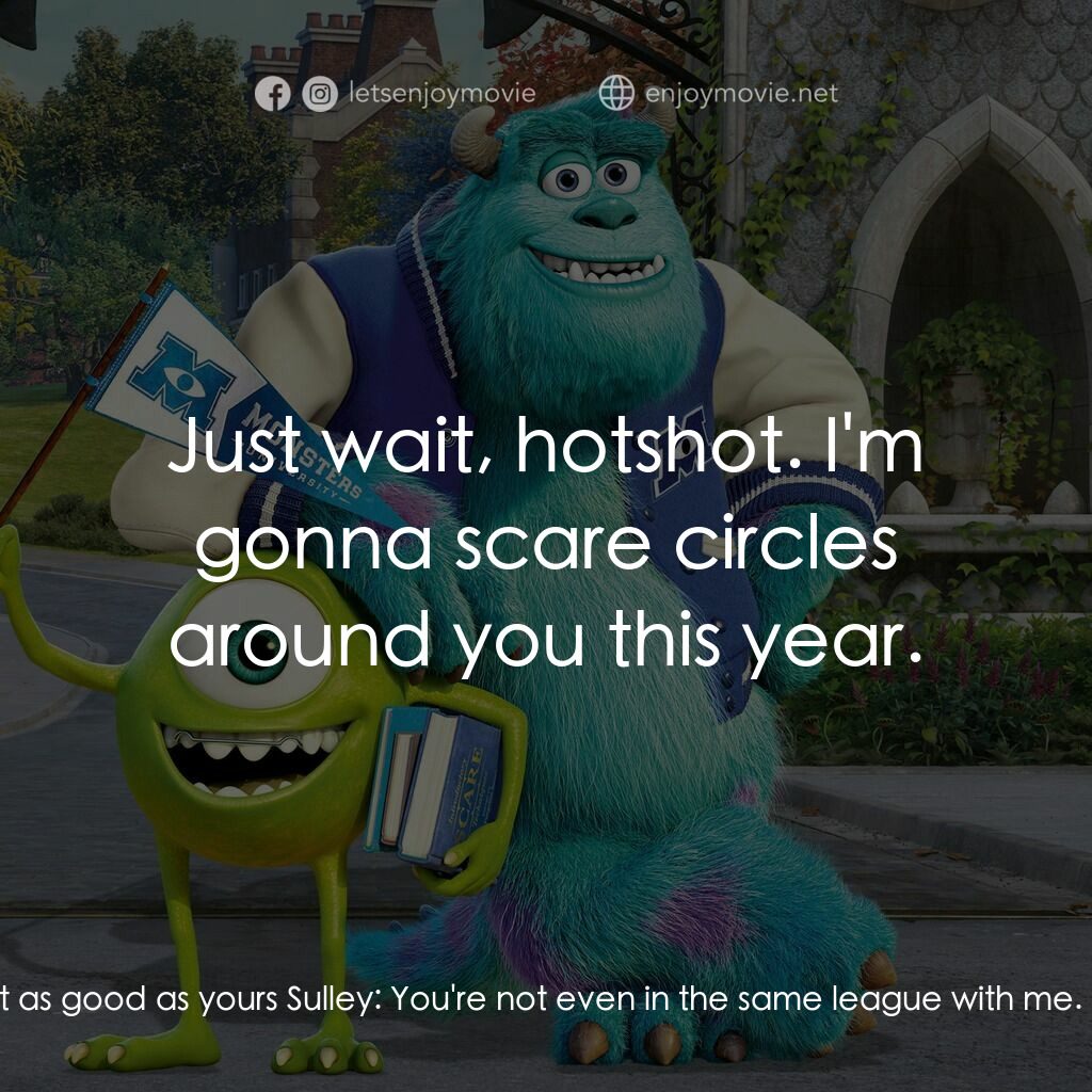 怪獸大學電影對白：Mike Wazowski:  My chances are just as good as yours Sulley:  You're not even in 