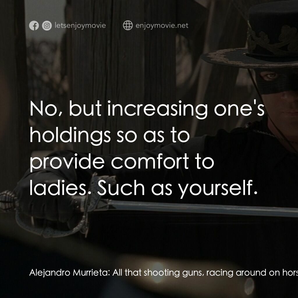 黑俠梭羅電影對白：Alejandro Murrieta:  All that shooting guns, racing around on horses - gives me a