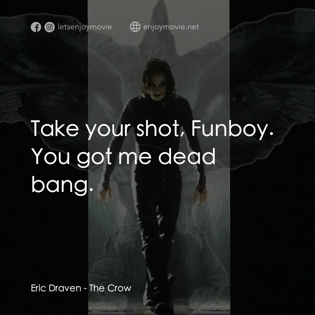 龍族戰神電影對白：Eric Draven:  Take your shot, Funboy. You got me dead bang.