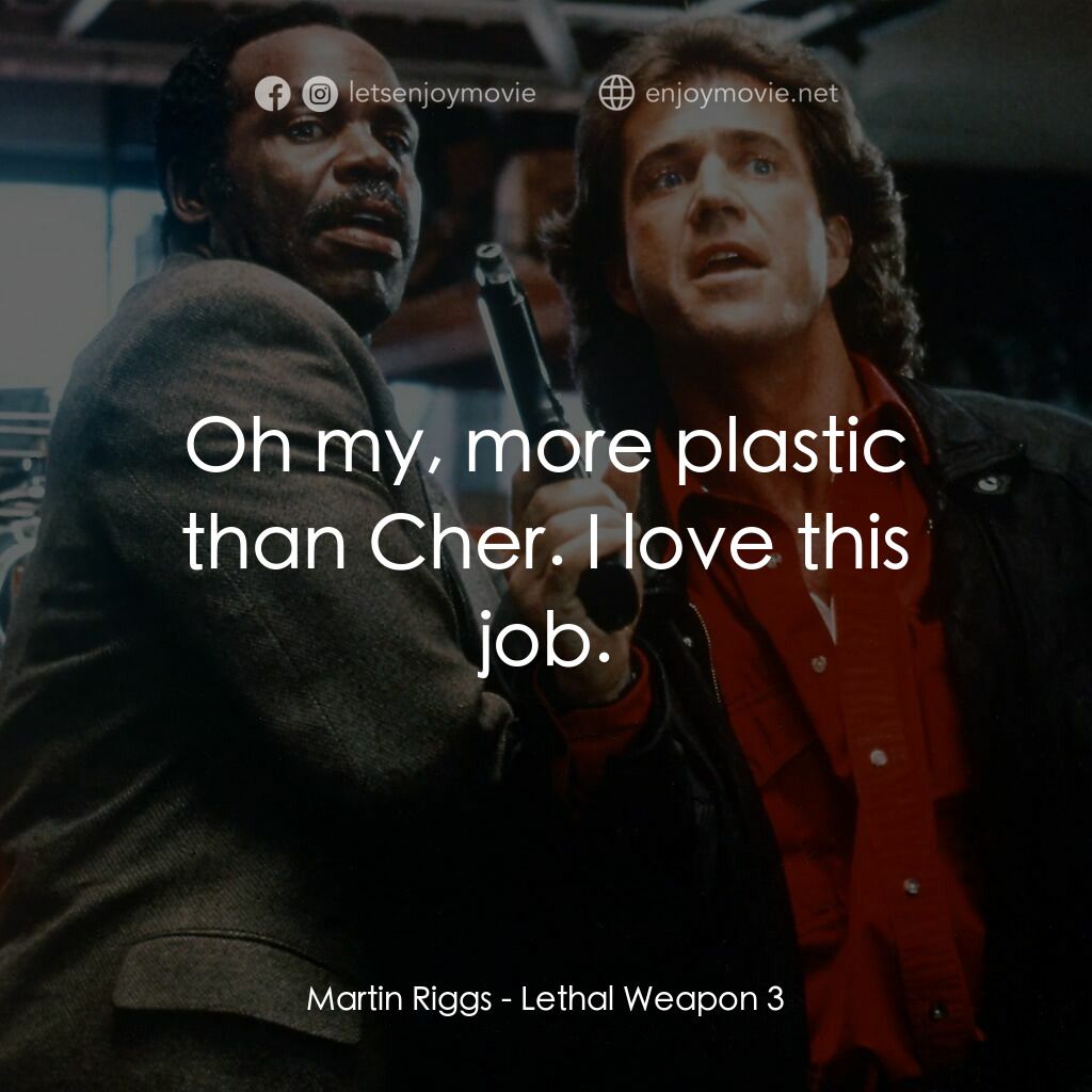 轟天炮第三集經典對白：Martin Riggs:  Oh my, more plastic than Cher. I love this job.