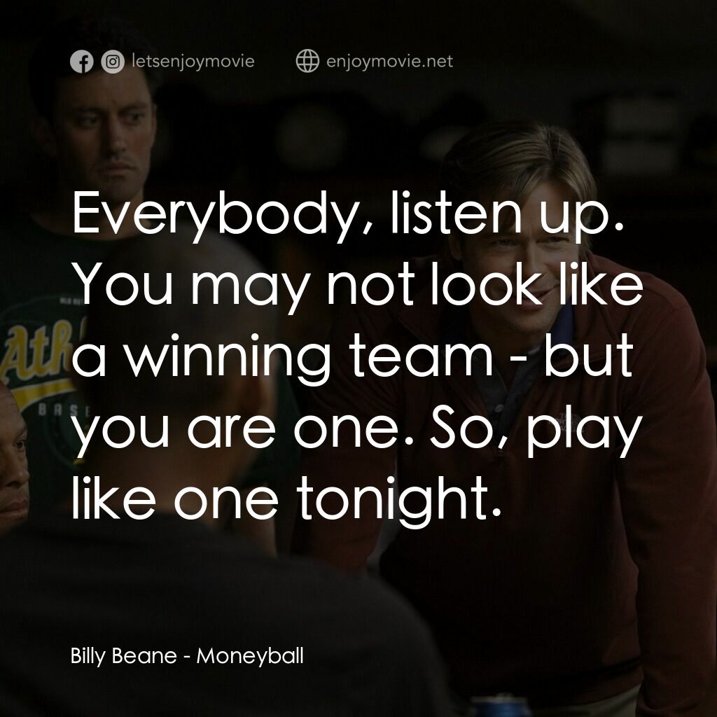 魔球電影對白：Billy Beane: Everybody, listen up. You may not look like a winning team - but you