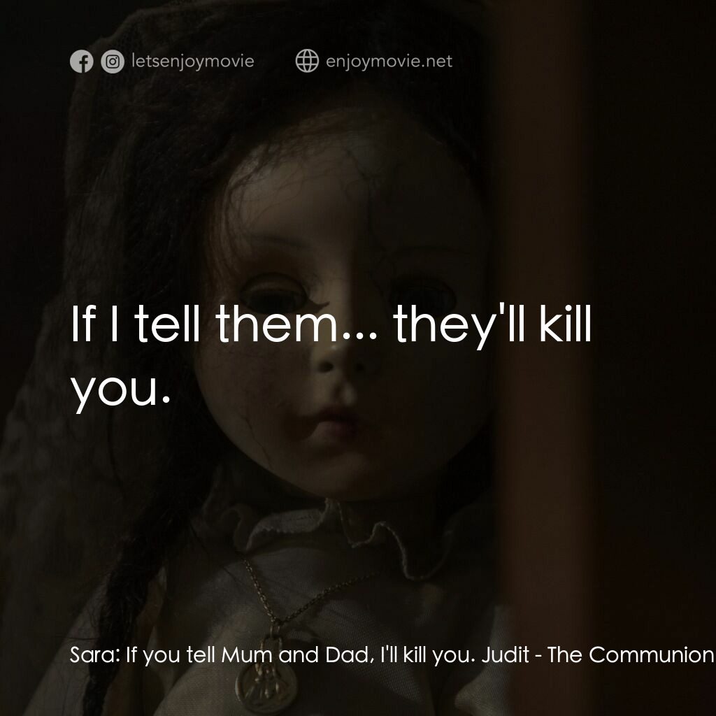 駭人骨娃娃電影對白：Sara:  If you tell Mum and Dad, I'll kill you. Judit:  If I tell them... they'll 