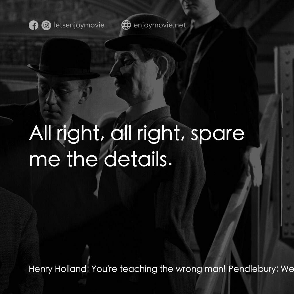 The Lavender Hill Mob電影對白：Henry Holland:  You're teaching the wrong man! Pendlebury:  Well, I had to change