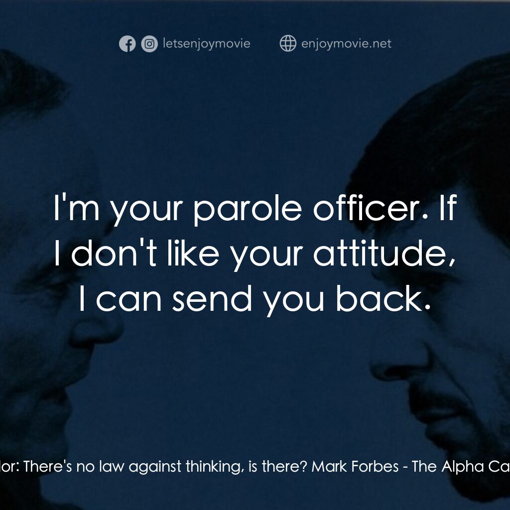 The Alpha Caper電影對白：Tudor:  There's no law against thinking, is there? Mark Forbes:  I'm your parole 