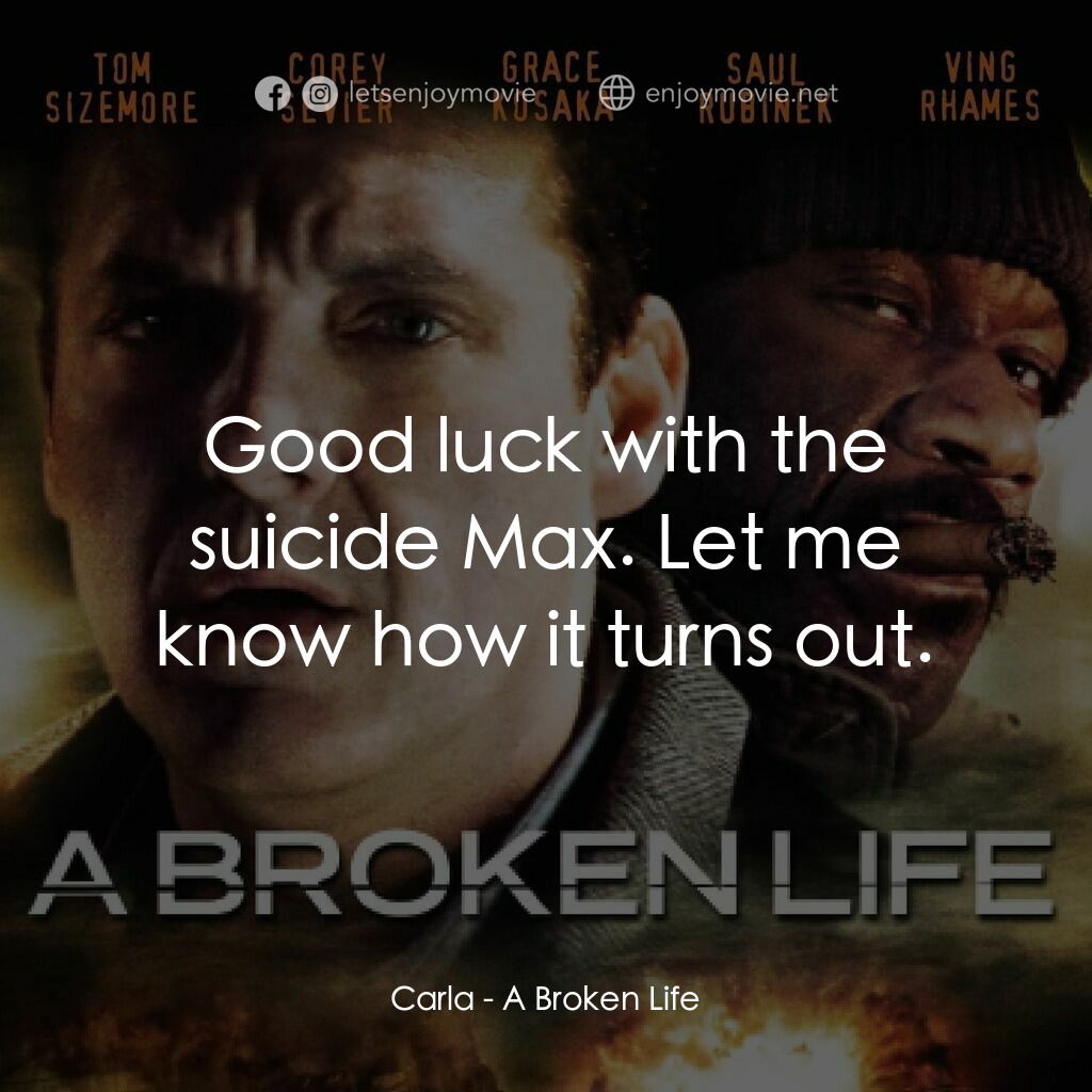 A Broken Life電影對白：Carla:  Good luck with the suicide Max. Let me know how it turns out.
