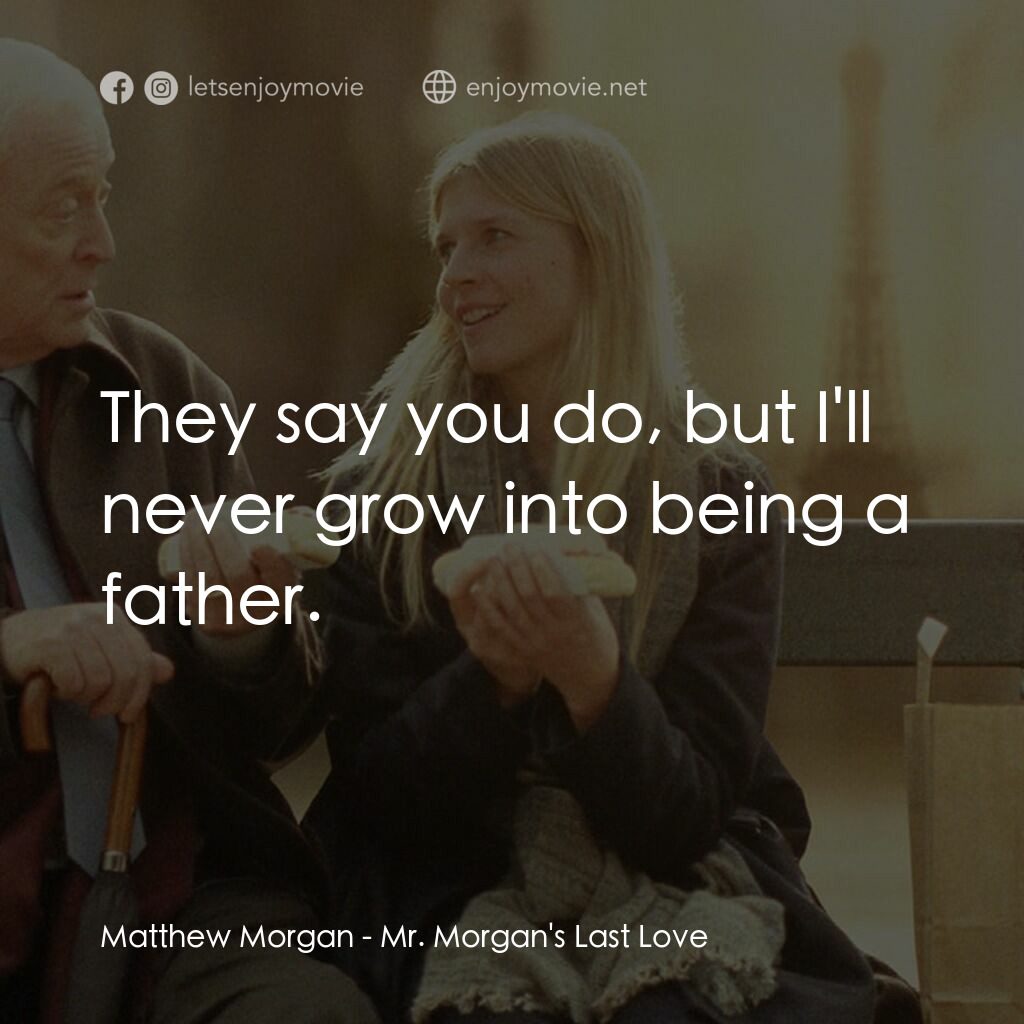 巴黎晚秋電影對白：Matthew Morgan:  They say you do, but I'll never grow into being a father.