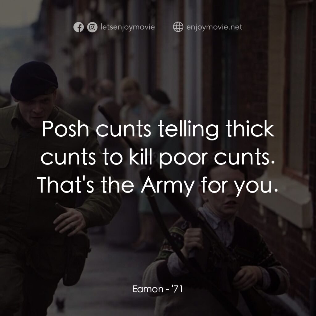 暴亂夜電影對白：Eamon:  Posh cunts telling thick cunts to kill poor cunts. That's the Army for yo